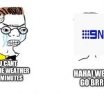 Only Australians will truly understand this meme | NOO! YOU CANT JUST MAKE THE WEATHER GO FOR 30 MINUTES; HAHA! WEATHER GO BRRRRT! | image tagged in no you can't just | made w/ Imgflip meme maker