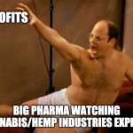 Big Pharma loosing to Cannabis | PROFITS; BIG PHARMA WATCHING CANNABIS/HEMP INDUSTRIES EXPLODE | image tagged in george costanza,covid,big pharma,cannabis,hemp | made w/ Imgflip meme maker
