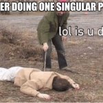 weak | ME AFTER DOING ONE SINGULAR PUSHUP | image tagged in lol is u ded | made w/ Imgflip meme maker