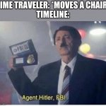 Agent Hitler, FBI | TIME TRAVELER: *MOVES A CHAIR*
TIMELINE: | image tagged in agent hitler fbi | made w/ Imgflip meme maker