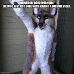 I do not really have a fursuit | NEIGHBOR: GOOD MORNING!
ME WHO JUST GOT DONE WITH MAKING A FURSUIT VIDEO: | image tagged in furry,meme,the furry fandom | made w/ Imgflip meme maker