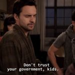 Nick Miller Don’t trust your government kids