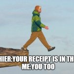 I can never think of titles, imma just stop trying to. | CASHIER:YOUR RECEIPT IS IN THE BAG
ME:YOU TOO | image tagged in walking off cliff | made w/ Imgflip meme maker