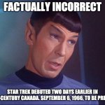 Factually Incorrect (Star Trek's birthday/debut) | FACTUALLY INCORRECT; STAR TREK DEBUTED TWO DAYS EARLIER IN 20TH-CENTURY CANADA. SEPTEMBER 6, 1966, TO BE PRECISE. | image tagged in spock,september 8,september 6,star trek,star trek day | made w/ Imgflip meme maker