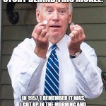 Joe Biden | AH, THERE'S AN INTERESTING STORY BEHIND THIS NICKEL. IN 1957, I REMEMBER IT WAS, I GOT UP IN THE MORNING AND MADE MYSELF A PIECE OF TOAST. I SET THE TOASTER TO THREE - MEDIUM BROWN. | image tagged in joe biden | made w/ Imgflip meme maker