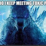 Imgflip is for fun, not for being toxic to others | WHY DO I KEEP MEETING TOXIC PEOPLE | image tagged in godzilla_on_imgflip announcement template | made w/ Imgflip meme maker