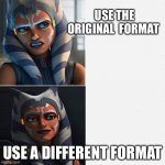 Nope | USE THE  ORIGINAL  FORMAT USE A DIFFERENT  FORMAT | image tagged in ahsoka new drake template | made w/ Imgflip meme maker