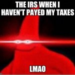 You know the rules and so do I. | THE IRS WHEN I HAVEN'T PAYED MY TAXES; LMAO | image tagged in laser eyes,patrick,you know the rules and so do i | made w/ Imgflip meme maker