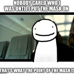 Bane the Crasher | NOBODY CARED WHO I WAS UNTIL I PUT THE MASK ON; THAT'S WHAT THE POINT OF THE MASK IS | image tagged in bane the crasher,dream,minecraft,the dark knight rises | made w/ Imgflip meme maker