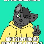Furry pride is le best <3 | LET THE HATERS HATE; AIN'T STOPPING ME FROM BEING A FURRY <3 | image tagged in loki the cat,furry,furry pride | made w/ Imgflip meme maker