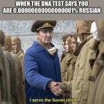 I serve the Soviet Union | WHEN THE DNA TEST SAYS YOU ARE 0.00000000000000001% RUSSIAN | image tagged in i serve the soviet union | made w/ Imgflip meme maker