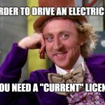 Silly wanka | IN ORDER TO DRIVE AN ELECTRIC CAR; MEMEs by Dan Campbell; DO YOU NEED A "CURRENT" LICENSE ? | image tagged in silly wanka | made w/ Imgflip meme maker