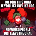https://www.watchparty.me/#dirty-drain-smite | LOL JOIN THIS CHAT IF YOU LIKE FNF LIKE I DO. NO WEIRD PEOPLE OR I LEAVE THE CHAT. | image tagged in random fnf,do it,now,pls join me,plsssss,pleaasse cvehvfvyrbyr | made w/ Imgflip meme maker