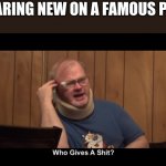 Man I love tourettes guy. | ME HEARING NEW ON A FAMOUS PERSON | image tagged in tourettes guy who gives a shit,memes,funny,who asked | made w/ Imgflip meme maker