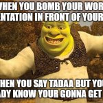 Shrek Tada | WHEN YOU BOMB YOUR WORK PRESENTATION IN FRONT OF YOUR BOSS; THEN YOU SAY TADAA BUT YOU ALREADY KNOW YOUR GONNA GET FIRED | image tagged in shrek tada | made w/ Imgflip meme maker