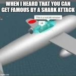 This is a suicide mission ok | WHEN I HEARD THAT YOU CAN GET FAMOUS BY A SHARK ATTACK | image tagged in this is a suicide mission ok | made w/ Imgflip meme maker