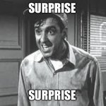 Lockdown blues | SURPRISE; SURPRISE | image tagged in gomer pyle | made w/ Imgflip meme maker