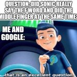 that is an excellent question | QUESTION: DID SONIC REALLY SAY THE F WORD AND DID THE MIDDLE FINGER AT THE SAME TIME? ME AND GOOGLE: | image tagged in that is an excellent question | made w/ Imgflip meme maker