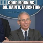 Dr Fauci | GOOD MORNING, DR. GAIN O. FAUCNTION | image tagged in dr fauci | made w/ Imgflip meme maker