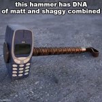 N            O              K              I                  A | this hammer has DNA of matt and shaggy combined | image tagged in nokia phone thor hammer | made w/ Imgflip meme maker