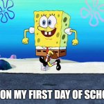 spongebob i'm ready | ME ON MY FIRST DAY OF SCHOOL | image tagged in spongebob i'm ready | made w/ Imgflip meme maker