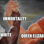 Queen elizabeth and betty white are super old | IMMORTALITY; BETTY WHITE; QUEEN ELIZABETH | image tagged in shared,queen elizabeth,betty white | made w/ Imgflip meme maker