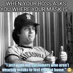 Nice Goin’ | WHEN YOUR BOSS ASKS YOU WHERE YOUR MASK IS... "I just want the customers who aren't wearing masks to feel right at home." 😁 | image tagged in nice goin | made w/ Imgflip meme maker