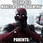 Suprised | *5 YEAR OLD MAKES A DUMB DRAWING*; PARENTS: | image tagged in suprised,deadpool | made w/ Imgflip meme maker