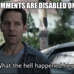 Happened recently. Might have caused it. Sorry. | WHEN COMMENTS ARE DISABLED ON A MEME. | image tagged in confused ant-man | made w/ Imgflip meme maker