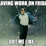 Leaving Work on Friday | LEAVING WORK ON FRIDAY; GOT ME LIKE... | image tagged in leaving work | made w/ Imgflip meme maker