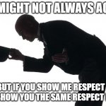 respect | WE MIGHT NOT ALWAYS AGREE; BUT IF YOU SHOW ME RESPECT I WILL SHOW YOU THE SAME RESPECT BACK. | image tagged in respect | made w/ Imgflip meme maker