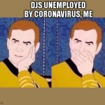 Who would have guessed that doing a worthless job would end up being a bad idea?Who?? | DJS UNEMPLOYED BY CORONAVIRUS, ME | image tagged in sarcastic kirk | made w/ Imgflip meme maker