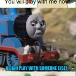 Caillou No | NEIGH! PLAY WITH SOMEONE ELSE! | image tagged in caillou no | made w/ Imgflip meme maker
