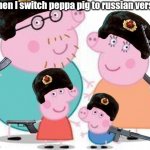 Peppa pig family | When I switch peppa pig to russian version | image tagged in peppa pig family | made w/ Imgflip meme maker