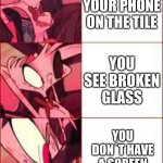 dfDW | YOU DROP YOUR PHONE ON THE TILE; YOU SEE BROKEN GLASS; YOU DON´T HAVE A SCREEN PROTECTOR ON | image tagged in dfdw | made w/ Imgflip meme maker