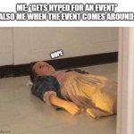 Eleven lying on the floor | ME: *GETS HYPED FOR AN EVENT*
ALSO ME WHEN THE EVENT COMES AROUND:; NOPE | image tagged in eleven lying on the floor | made w/ Imgflip meme maker