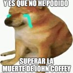 cheems crying | Y ES QUE NO HE PODIDO; SUPERAR LA MUERTE DE JOHN COFFEY | image tagged in cheems crying | made w/ Imgflip meme maker