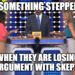 things Steppers say | NAME SOMETHING STEPPERS SAY; WHEN THEY ARE LOSING THE ARGUMENT WITH SKEPTICS? | image tagged in family feud,skeptical,12 step lies | made w/ Imgflip meme maker