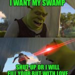 shrek 5 minutes | I WANT MY SWAMP; SHUT UP OR I WILL FILL YOUR BUT WITH LOVE | image tagged in shrek 5 minutes | made w/ Imgflip meme maker