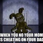 fnaf | WHEN YOU NO YOUR MOM IS CHEATING ON YOUR DAD | image tagged in fnaf,funny,memes | made w/ Imgflip meme maker