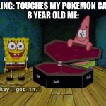 My first meme | SIBLING: TOUCHES MY POKEMON CARDS
8 YEAR OLD ME: | image tagged in ok get in | made w/ Imgflip meme maker