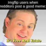 its free real estate | Imgflip users when redditors post a good meme: | image tagged in its free real estate,reddit,funny,fun,relatable,imgflip users | made w/ Imgflip meme maker