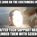 Blinded With Science | THE LOOK ON THE CUSTOMERS FACE; AFTER TECH SUPPORT HAS BLINDED THEM WITH SCIENCE | image tagged in blinded with science,doing too much,too much,overly nerdy nerd,this is beyond science,doing the most | made w/ Imgflip meme maker