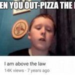 i did it | WHEN YOU OUT-PIZZA THE HUT | image tagged in i am above the law | made w/ Imgflip meme maker