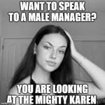 mighty karen | WANT TO SPEAK TO A MALE MANAGER? YOU ARE LOOKING AT THE MIGHTY KAREN | image tagged in condescending karen | made w/ Imgflip meme maker