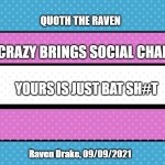 Quoth the Raven on Crazy | QUOTH THE RAVEN; MY CRAZY BRINGS SOCIAL CHANGE. YOURS IS JUST BAT SH#T; Raven Drake, 09/09/2021 | image tagged in artistic trans flag | made w/ Imgflip meme maker