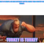 GEOGRAPHY IS GEOGRAPHY. | THE REST OF EUROPE: WE HAVE DIFFERENT CAPITAL NAMES THAN COUNTRY NAMES.
TURKEY: TURKEY IS TURKEY | image tagged in math is math meme | made w/ Imgflip meme maker