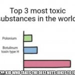 Top 3 toxic substances | THE KID WHO TAKES THE DEEZ NUTS JOKES TO FAR | image tagged in top 3 toxic substances | made w/ Imgflip meme maker