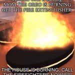 Do not try at this home | Mom,the Oreo is burning. MOM THE OREO IS BURNING GET THE FIRE EXTINGUISHER; THE HOUSE IS BURNING, CALL THE FIREFIGHTERS NOW!!!!!!! | image tagged in kawaii's flaming oreo pizza | made w/ Imgflip meme maker