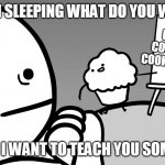 Muffin teaches us | ME: IM SLEEPING WHAT DO YOU WANT? BAKE COOKIES, COOK BACON; MUFFIN: I WANT TO TEACH YOU SOMETHING | image tagged in muffin teaches us | made w/ Imgflip meme maker